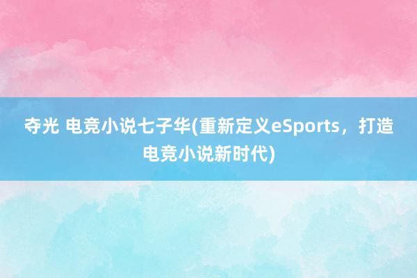 夺光 电竞小说七子华(重新定义eSports，打造电竞小说新时代)