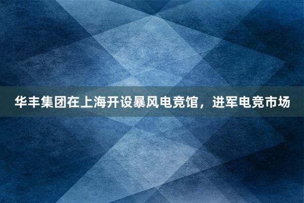 华丰集团在上海开设暴风电竞馆，进军电竞市场