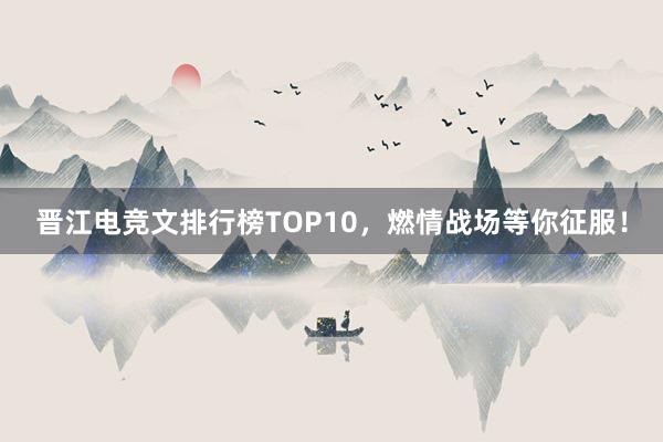 晋江电竞文排行榜TOP10，燃情战场等你征服！