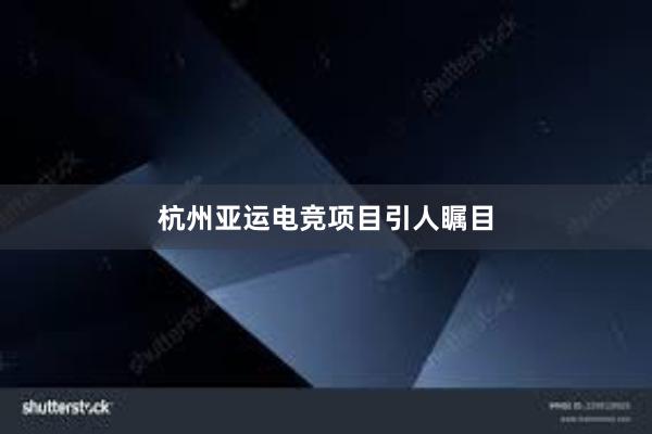 杭州亚运电竞项目引人瞩目